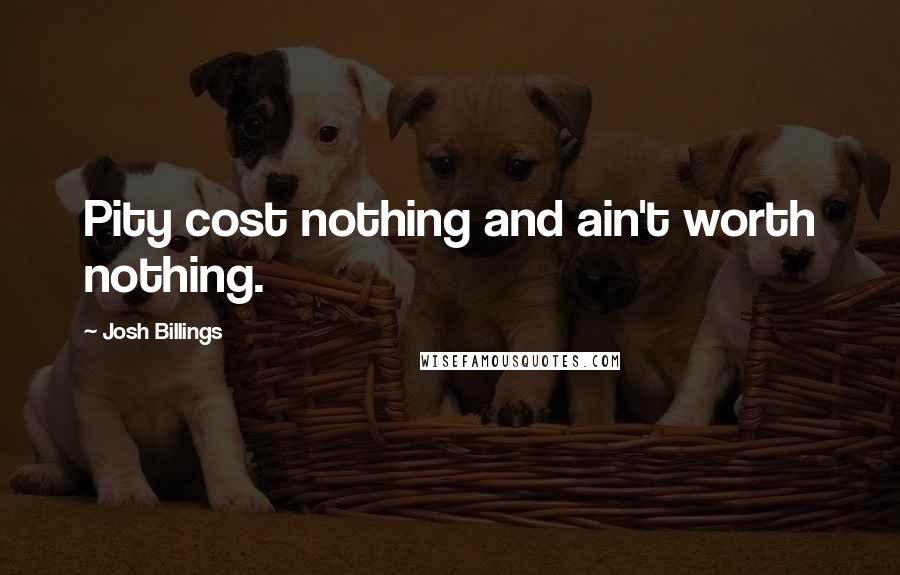 Josh Billings Quotes: Pity cost nothing and ain't worth nothing.