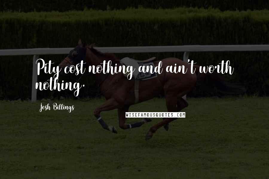 Josh Billings Quotes: Pity cost nothing and ain't worth nothing.