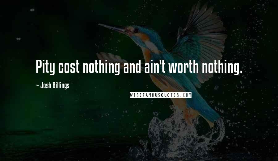 Josh Billings Quotes: Pity cost nothing and ain't worth nothing.