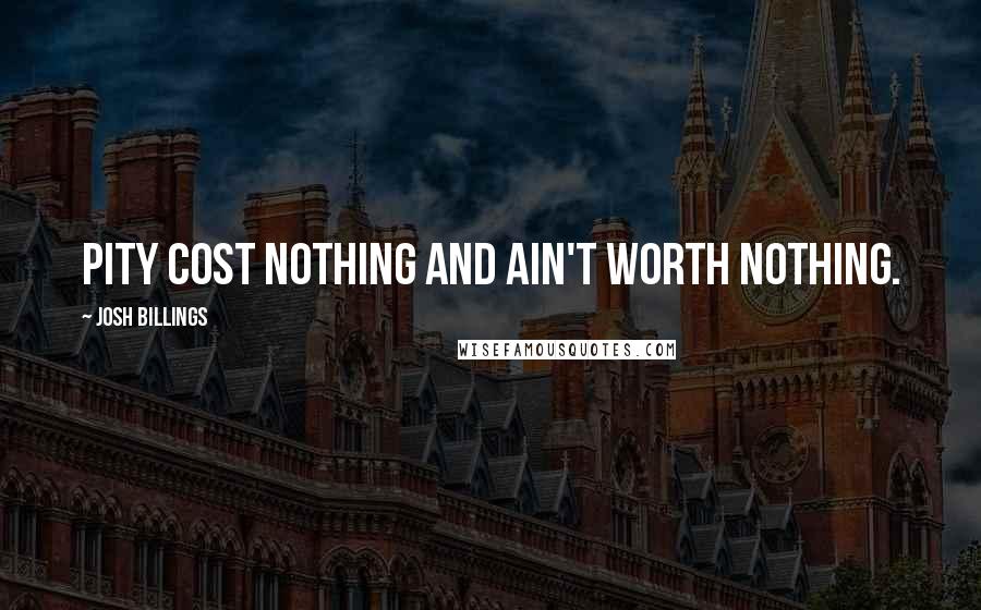 Josh Billings Quotes: Pity cost nothing and ain't worth nothing.