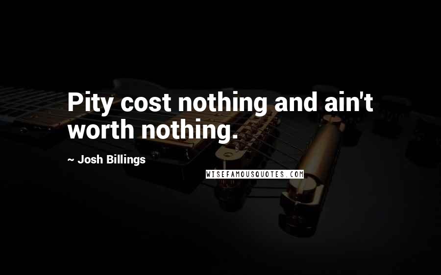 Josh Billings Quotes: Pity cost nothing and ain't worth nothing.
