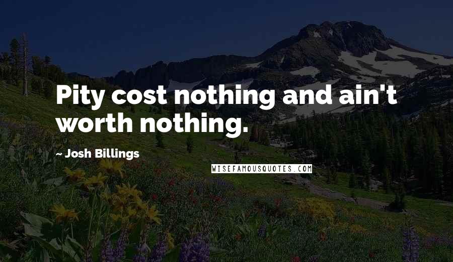 Josh Billings Quotes: Pity cost nothing and ain't worth nothing.
