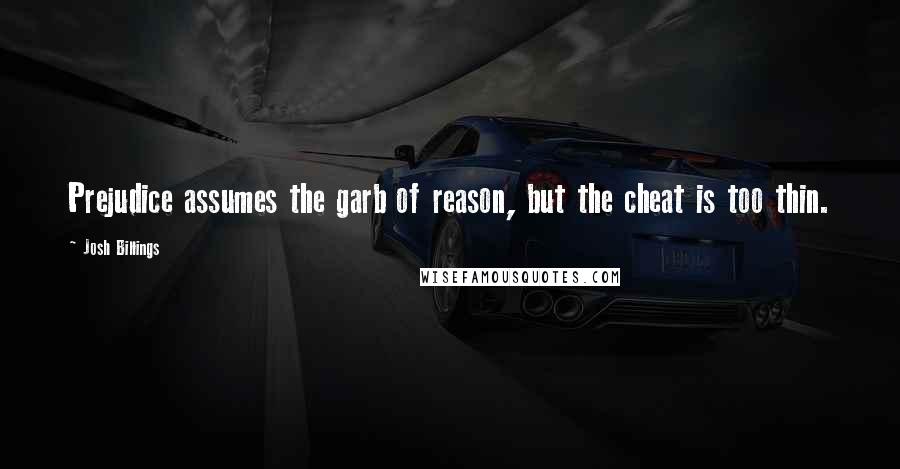 Josh Billings Quotes: Prejudice assumes the garb of reason, but the cheat is too thin.