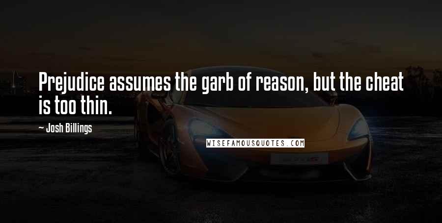 Josh Billings Quotes: Prejudice assumes the garb of reason, but the cheat is too thin.