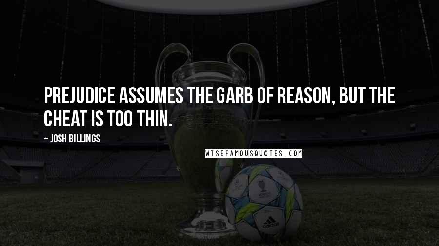 Josh Billings Quotes: Prejudice assumes the garb of reason, but the cheat is too thin.