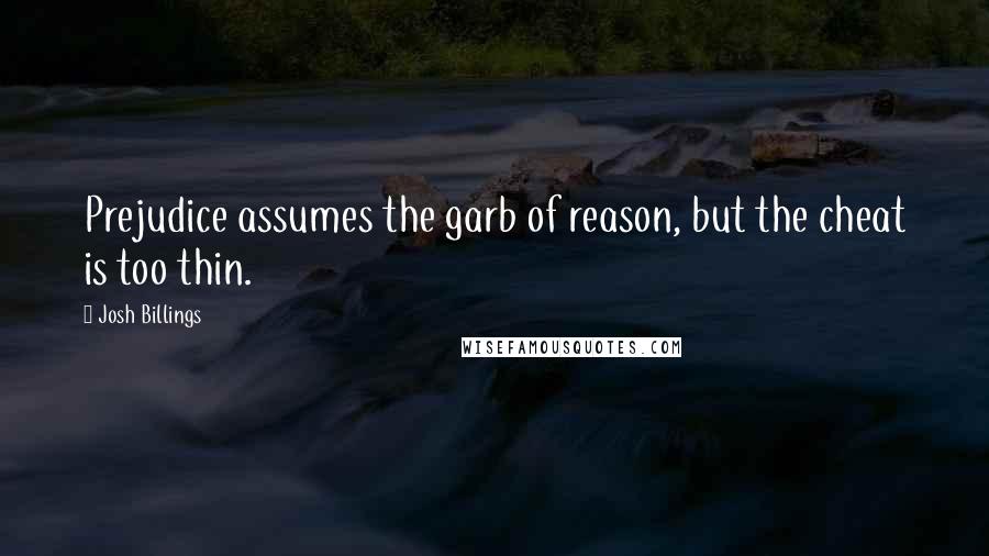 Josh Billings Quotes: Prejudice assumes the garb of reason, but the cheat is too thin.