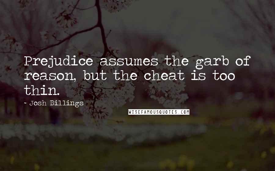 Josh Billings Quotes: Prejudice assumes the garb of reason, but the cheat is too thin.