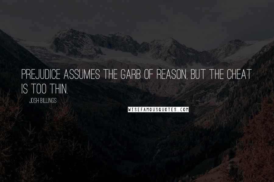 Josh Billings Quotes: Prejudice assumes the garb of reason, but the cheat is too thin.