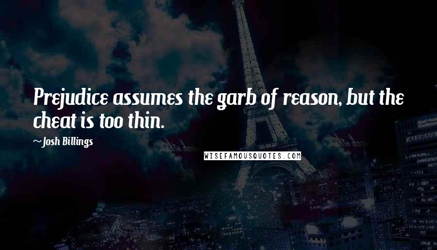 Josh Billings Quotes: Prejudice assumes the garb of reason, but the cheat is too thin.