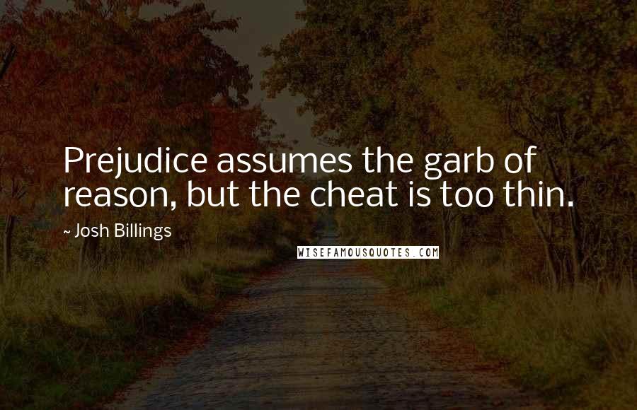 Josh Billings Quotes: Prejudice assumes the garb of reason, but the cheat is too thin.