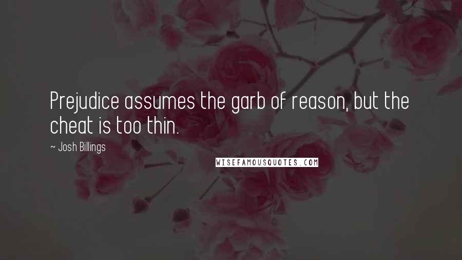 Josh Billings Quotes: Prejudice assumes the garb of reason, but the cheat is too thin.