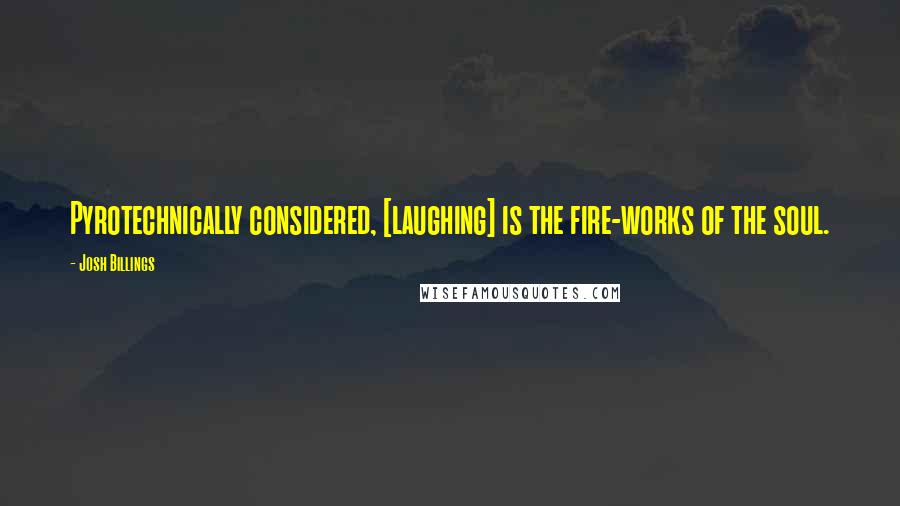 Josh Billings Quotes: Pyrotechnically considered, [laughing] is the fire-works of the soul.