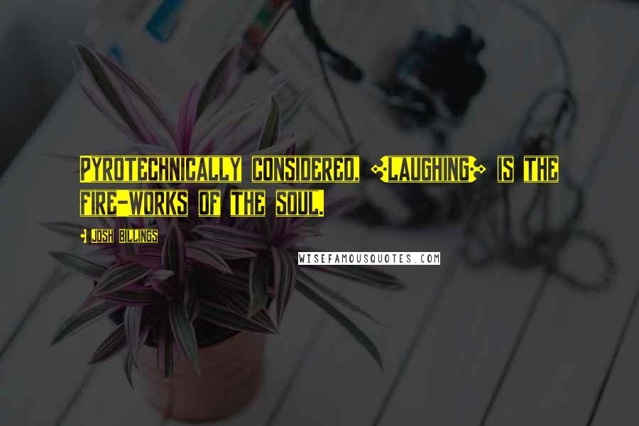 Josh Billings Quotes: Pyrotechnically considered, [laughing] is the fire-works of the soul.