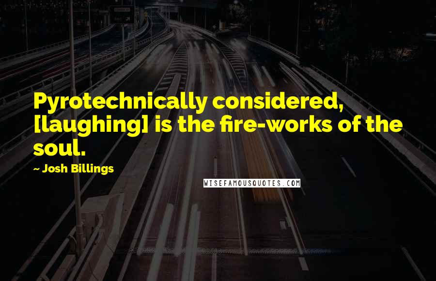 Josh Billings Quotes: Pyrotechnically considered, [laughing] is the fire-works of the soul.