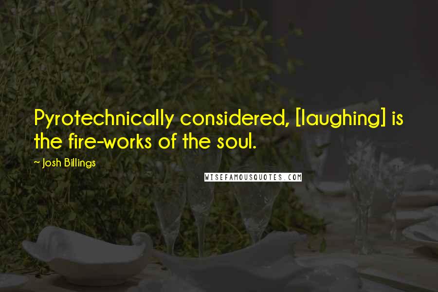 Josh Billings Quotes: Pyrotechnically considered, [laughing] is the fire-works of the soul.