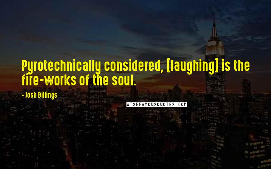 Josh Billings Quotes: Pyrotechnically considered, [laughing] is the fire-works of the soul.