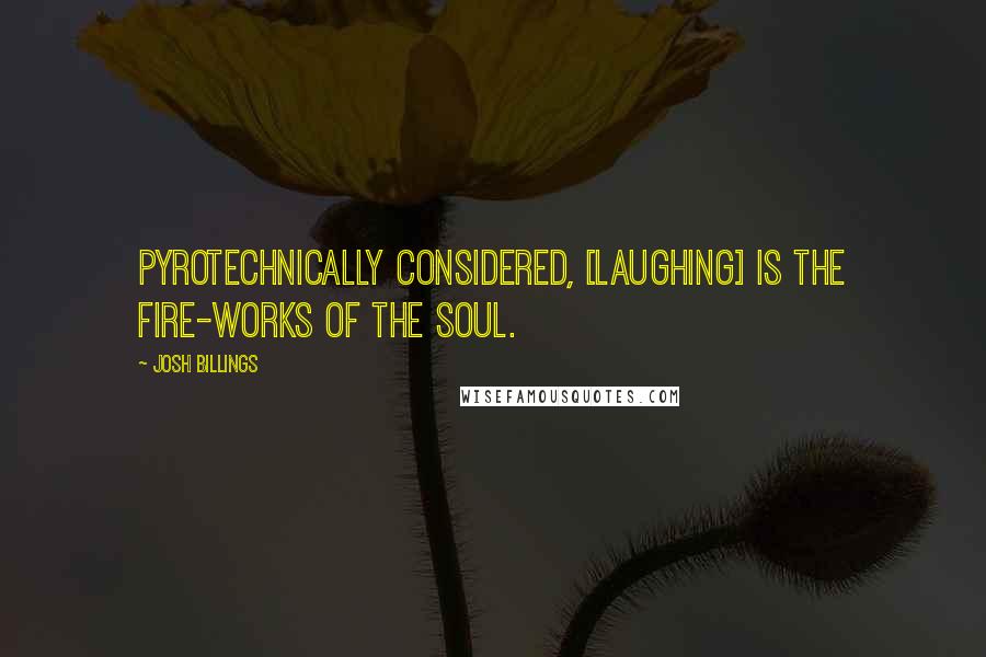 Josh Billings Quotes: Pyrotechnically considered, [laughing] is the fire-works of the soul.