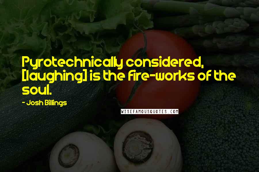 Josh Billings Quotes: Pyrotechnically considered, [laughing] is the fire-works of the soul.