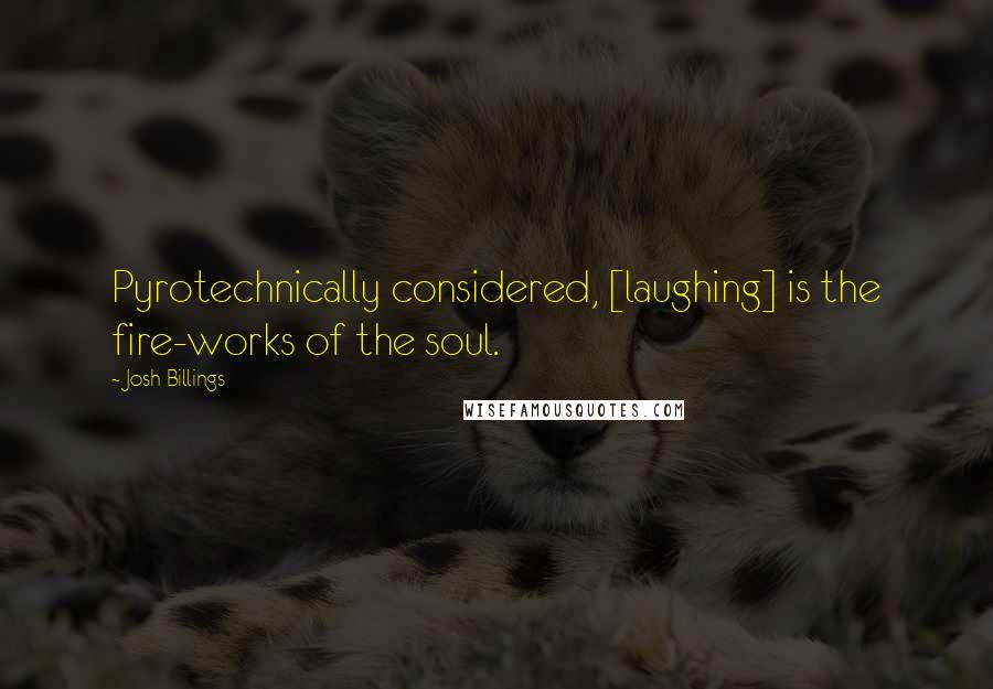 Josh Billings Quotes: Pyrotechnically considered, [laughing] is the fire-works of the soul.