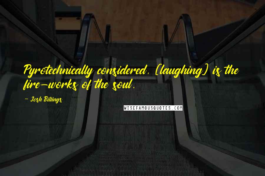 Josh Billings Quotes: Pyrotechnically considered, [laughing] is the fire-works of the soul.