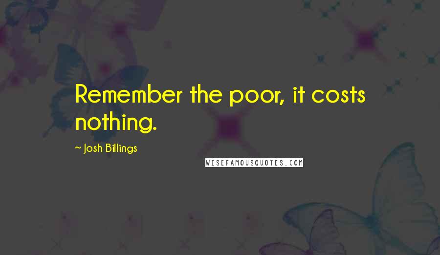 Josh Billings Quotes: Remember the poor, it costs nothing.