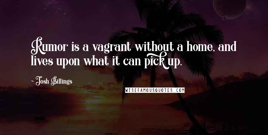 Josh Billings Quotes: Rumor is a vagrant without a home, and lives upon what it can pick up.