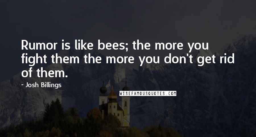 Josh Billings Quotes: Rumor is like bees; the more you fight them the more you don't get rid of them.