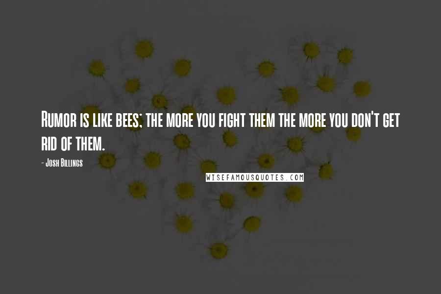 Josh Billings Quotes: Rumor is like bees; the more you fight them the more you don't get rid of them.