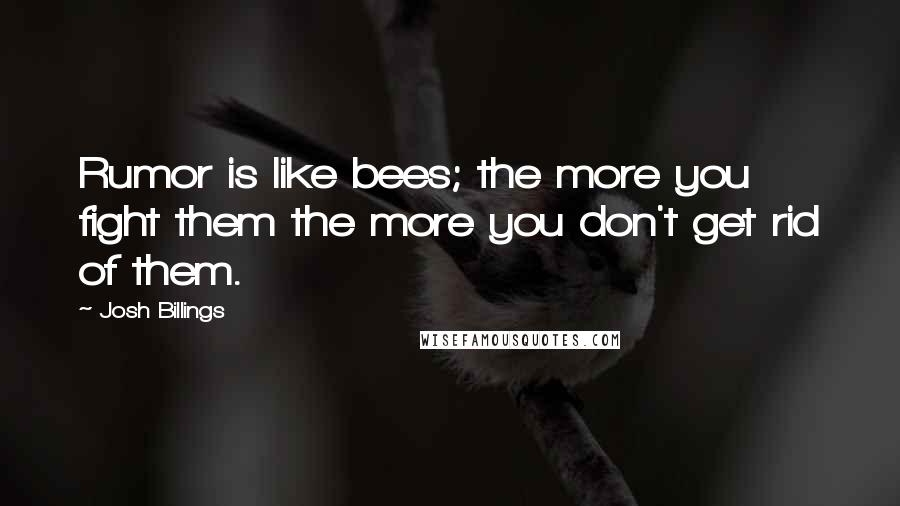 Josh Billings Quotes: Rumor is like bees; the more you fight them the more you don't get rid of them.