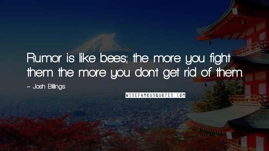 Josh Billings Quotes: Rumor is like bees; the more you fight them the more you don't get rid of them.