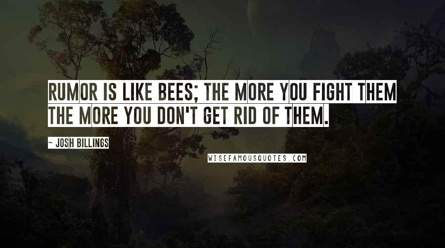 Josh Billings Quotes: Rumor is like bees; the more you fight them the more you don't get rid of them.