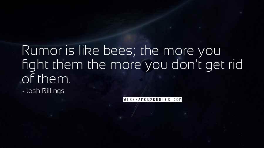 Josh Billings Quotes: Rumor is like bees; the more you fight them the more you don't get rid of them.