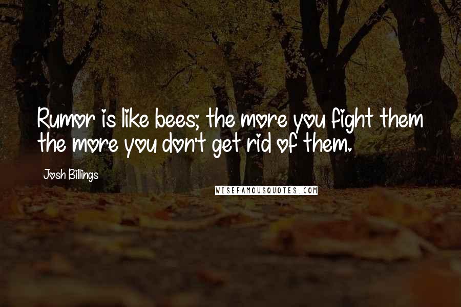 Josh Billings Quotes: Rumor is like bees; the more you fight them the more you don't get rid of them.