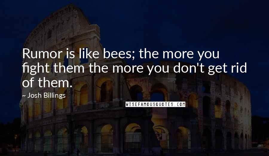 Josh Billings Quotes: Rumor is like bees; the more you fight them the more you don't get rid of them.