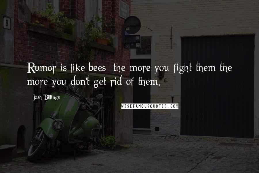 Josh Billings Quotes: Rumor is like bees; the more you fight them the more you don't get rid of them.
