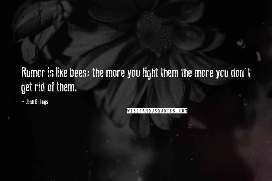 Josh Billings Quotes: Rumor is like bees; the more you fight them the more you don't get rid of them.