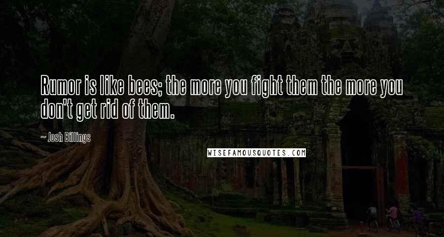 Josh Billings Quotes: Rumor is like bees; the more you fight them the more you don't get rid of them.