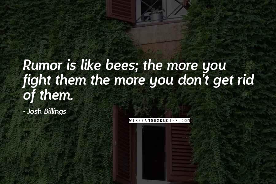 Josh Billings Quotes: Rumor is like bees; the more you fight them the more you don't get rid of them.
