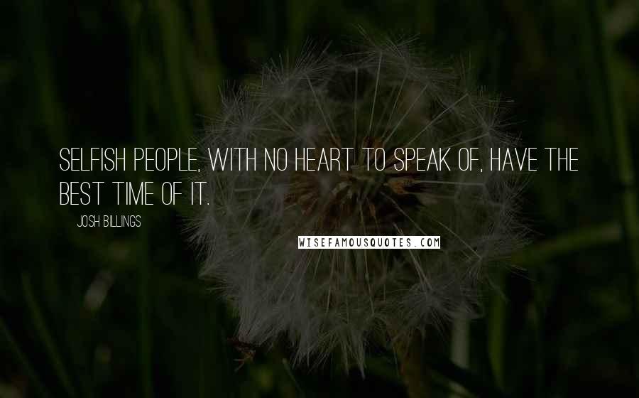 Josh Billings Quotes: Selfish people, with no heart to speak of, have the best time of it.