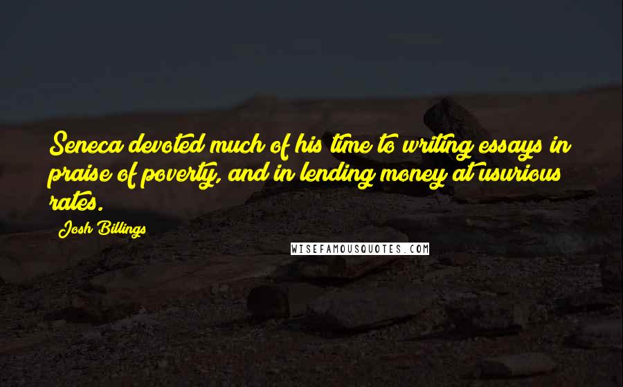 Josh Billings Quotes: Seneca devoted much of his time to writing essays in praise of poverty, and in lending money at usurious rates.