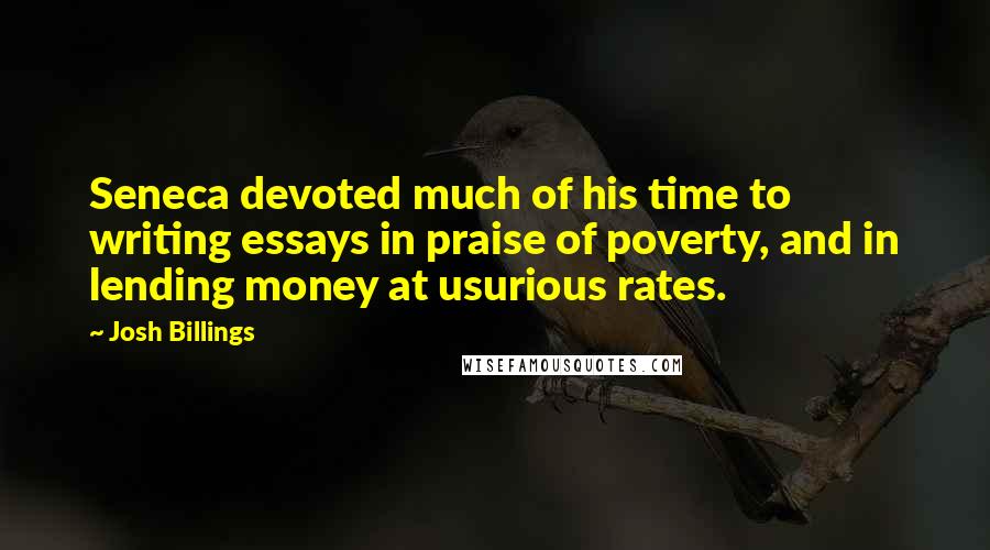 Josh Billings Quotes: Seneca devoted much of his time to writing essays in praise of poverty, and in lending money at usurious rates.