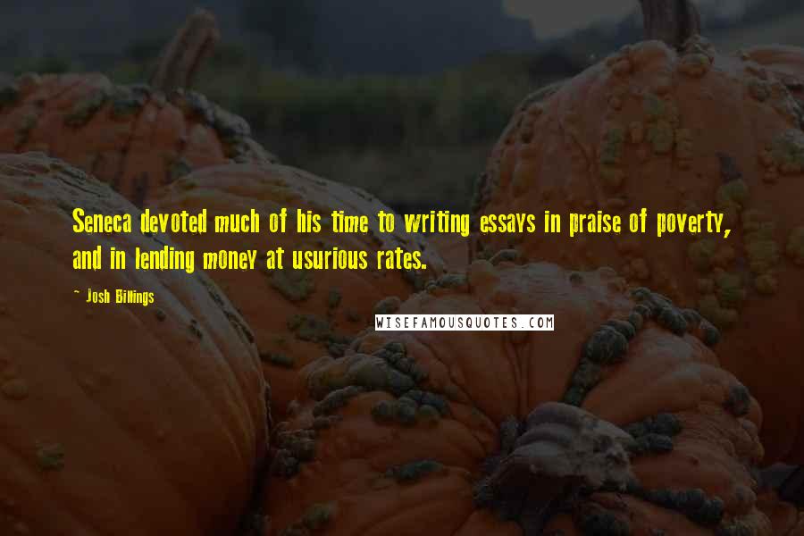 Josh Billings Quotes: Seneca devoted much of his time to writing essays in praise of poverty, and in lending money at usurious rates.