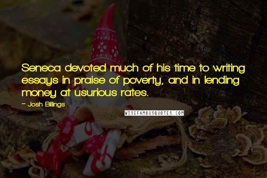 Josh Billings Quotes: Seneca devoted much of his time to writing essays in praise of poverty, and in lending money at usurious rates.