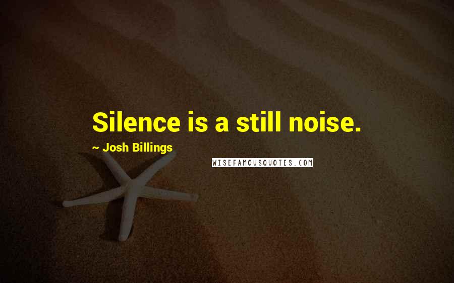 Josh Billings Quotes: Silence is a still noise.