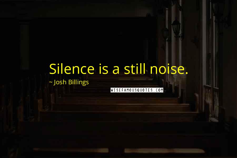 Josh Billings Quotes: Silence is a still noise.