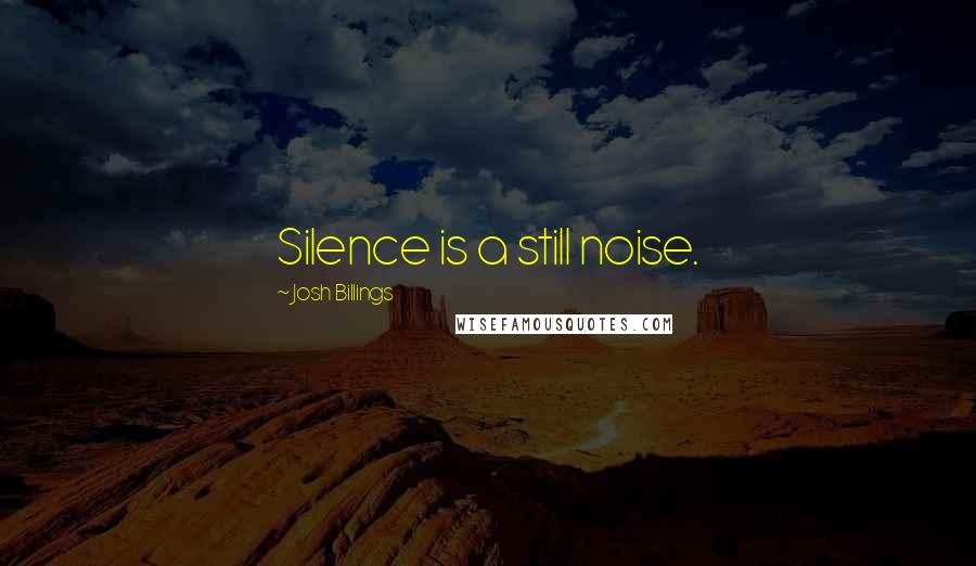 Josh Billings Quotes: Silence is a still noise.