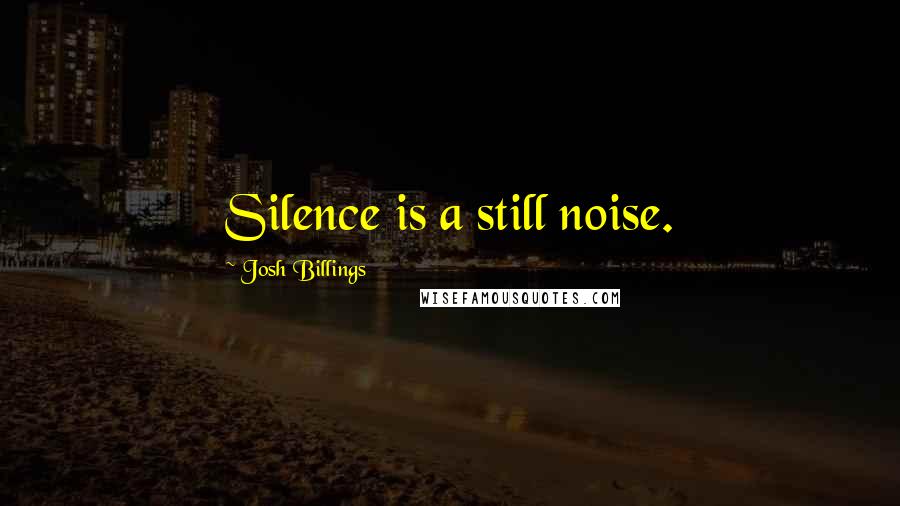 Josh Billings Quotes: Silence is a still noise.