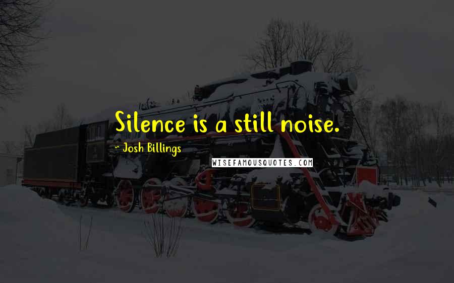 Josh Billings Quotes: Silence is a still noise.