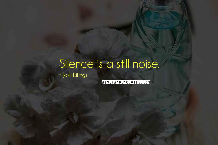 Josh Billings Quotes: Silence is a still noise.