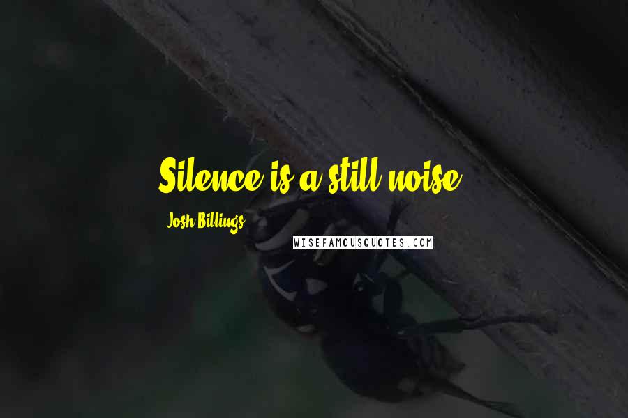 Josh Billings Quotes: Silence is a still noise.